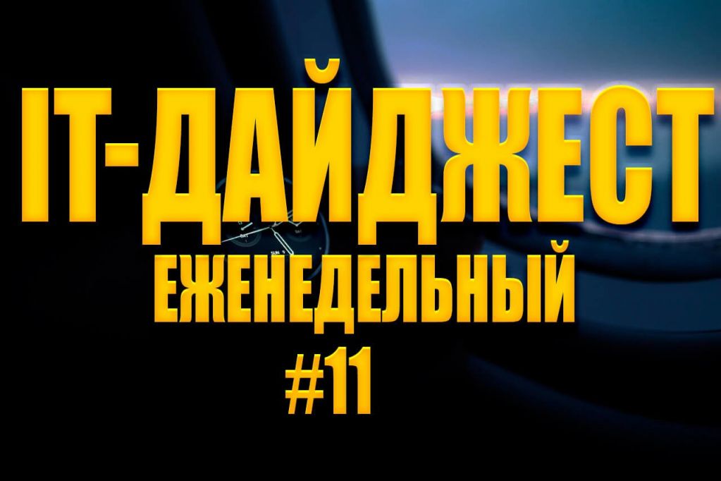 didgest-week-11.jpg Еженедельный IT-дайджест #11